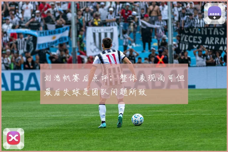 刘浩帆赛后点评：整体表现尚可但最后失球是团队问题所致