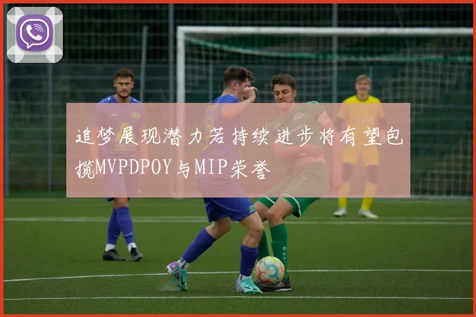追梦展现潜力若持续进步将有望包揽MVPDPOY与MIP荣誉