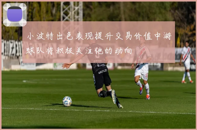 小波特出色表现提升交易价值中游球队将积极关注他的动向