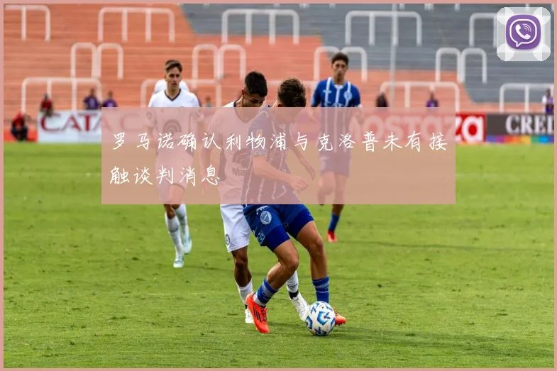 罗马诺确认利物浦与克洛普未有接触谈判消息
