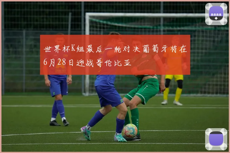 世界杯K组最后一轮对决葡萄牙将在6月28日迎战哥伦比亚