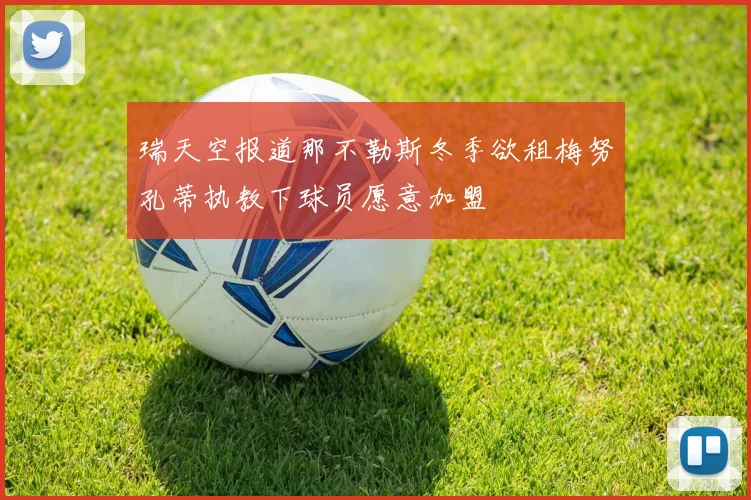 瑞天空报道那不勒斯冬季欲租梅努孔蒂执教下球员愿意加盟