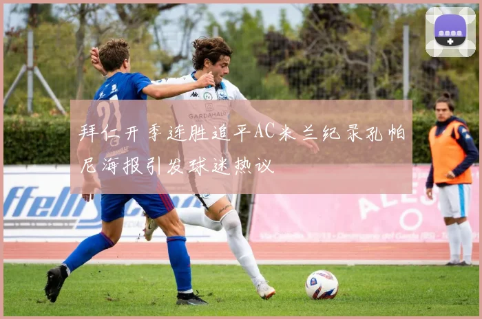 拜仁开季连胜追平AC米兰纪录孔帕尼海报引发球迷热议